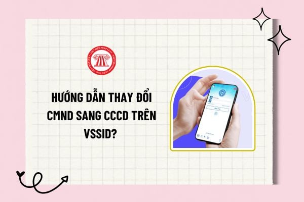 Hướng dẫn thay đổi CMND sang CCCD trên VssID? Thay đổi từ CMND sang CCCD trên BHXH? Cách đổi CMND sang CCCD online?