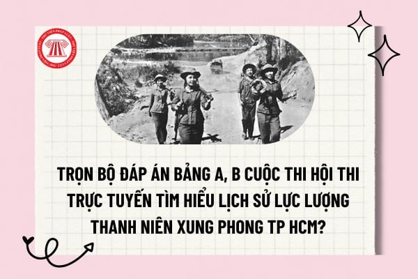 Trọn bộ đáp án bảng A, B Cuộc thi Hội thi trực tuyến tìm hiểu lịch sử Lực lượng Thanh niên xung phong TP HCM