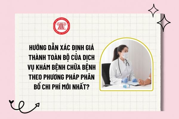 Hướng dẫn xác định giá thành toàn bộ của dịch vụ khám bệnh chữa bệnh theo phương pháp phân bổ chi phí mới nhất?