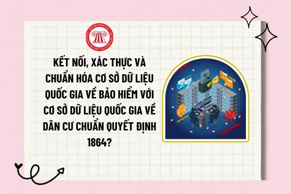 Kết nối, xác thực và chuẩn hóa cơ sở dữ liệu quốc gia về Bảo hiểm với cơ sở dữ liệu quốc gia về dân cư chuẩn Quyết định 1864?