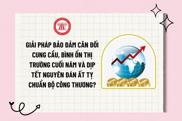 Giải pháp bảo đảm cân đối cung cầu, bình ổn thị trường cuối năm và dịp Tết Nguyên đán Ất Tỵ chuẩn Bộ Công thương?