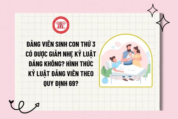 Đảng viên sinh con thứ 3 có được giảm nhẹ kỷ luật Đảng không? Hình thức kỷ luật Đảng viên chính thức theo Quy định 69?