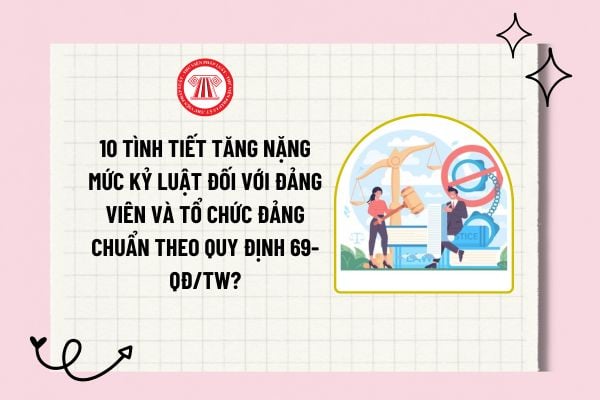 10 Tình tiết tăng nặng mức kỷ luật đối với đảng viên và tổ chức đảng chuẩn theo Quy định 69-QĐ/TW?