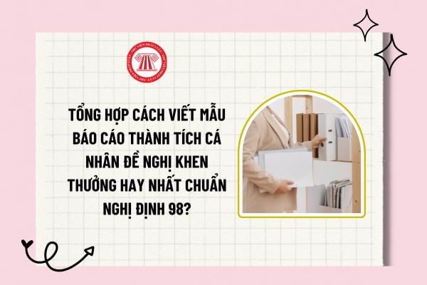 Tổng hợp cách viết mẫu báo cáo thành tích cá nhân đề nghị khen thưởng hay nhất chuẩn Nghị định 98? 