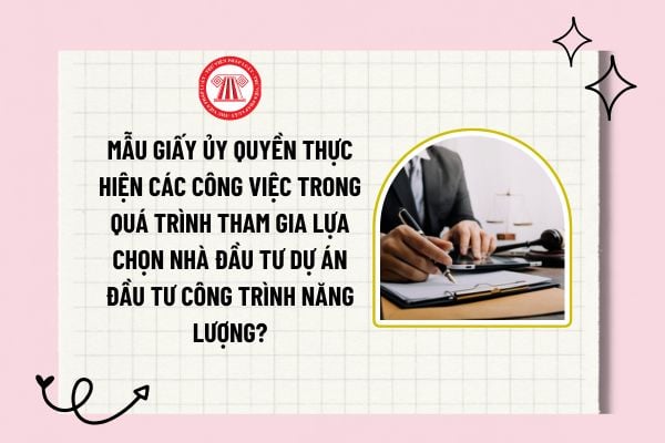 Mẫu giấy ủy quyền thực hiện các công việc trong quá trình tham gia lựa chọn nhà đầu tư dự án đầu tư công trình năng lượng?