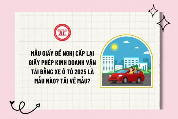 Mẫu giấy đề nghị cấp lại giấy phép kinh doanh vận tải bằng xe ô tô 2025 là mẫu nào? Tải về mẫu?