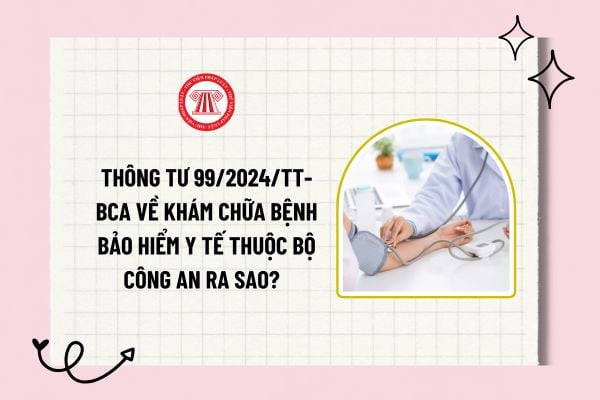 Thông tư 99/2024/TT-BCA về khám chữa bệnh bảo hiểm y tế thuộc Bộ Công an ra sao? Tải về toàn văn?