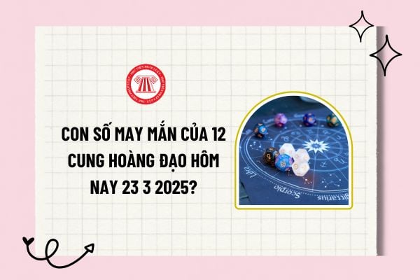 Con số may mắn của 12 cung hoàng đạo hôm nay 23 3 2025? Số may mắn của 12 cung hoàng đạo 23 3 2025? 