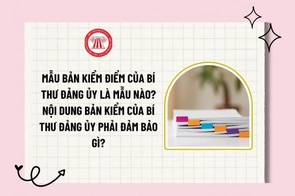 Mẫu bản kiểm điểm của Bí thư đảng ủy là mẫu nào? Nội dung bản kiểm của Bí thư đảng ủy phải đảm bảo gì?