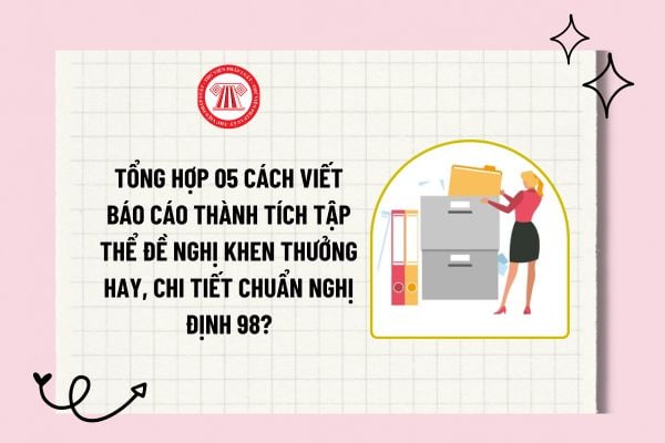 Tổng hợp 05 cách viết báo cáo thành tích tập thể đề nghị khen thưởng hay, chi tiết chuẩn Nghị định 98?