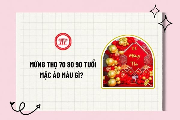 Mừng thọ 70 80 90 tuổi mặc áo màu gì? Trình tự tiến hành buổi lễ mừng thọ cho người cao tuổi? 