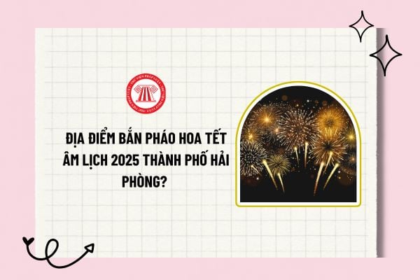 Địa điểm bắn pháo hoa Tết Âm lịch Thành phố Hải Phòng? Lịch bắn pháo hoa Tết Âm lịch Thành phố Hải Phòng?