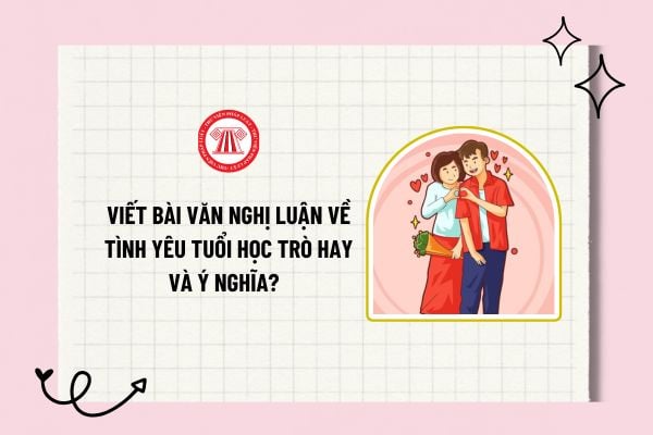 Viết bài văn nghị luận về tình yêu tuổi học trò hay và ý nghĩa? Nhiệm vụ của học sinh THCS là gì?