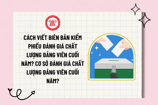 Cách viết biên bản kiểm phiếu đánh giá chất lượng đảng viên cuối năm? Cơ sở đánh giá chất lượng đảng viên cuối năm?