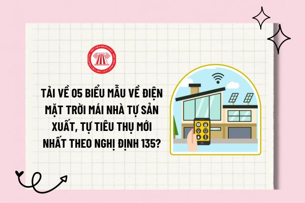 Tải về 05 biểu mẫu về điện mặt trời mái nhà tự sản xuất, tự tiêu thụ mới nhất theo Nghị định 135?