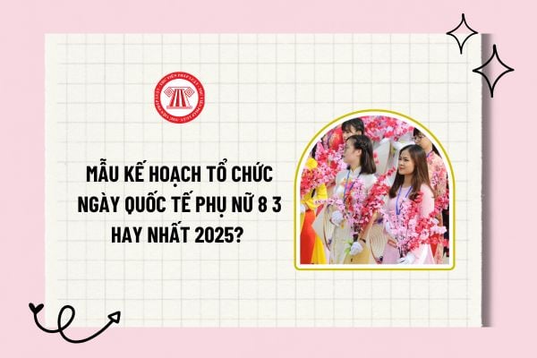 Mẫu kế hoạch tổ chức ngày Quốc tế Phụ nữ 8 3 hay nhất 2025? Tải về mẫu kế hoạch tổ chức ngày Quốc tế Phụ nữ 8 3?