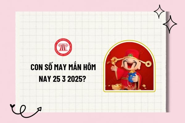 Con số may mắn hôm nay 25 3 2025? 1 con số may mắn hôm nay 25 3 2025? Các con số may mắn tài lộc hôm nay 25 3 2025?