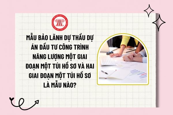 Mẫu bảo lãnh dự thầu dự án đầu tư công trình năng lượng một giai đoạn một túi hồ sơ và hai giai đoạn một túi hồ sơ là mẫu nào?