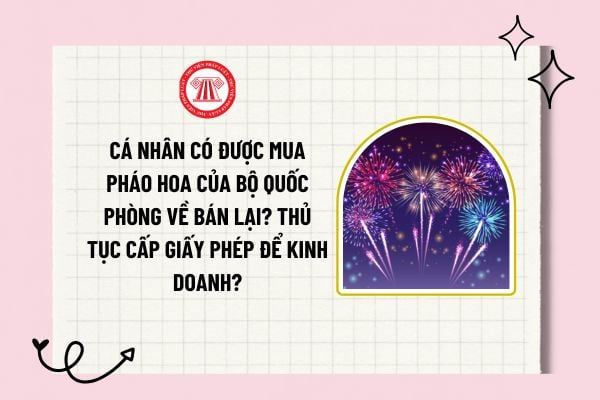 Cá nhân có được mua pháo hoa của Bộ Quốc phòng về bán lại? Thủ tục cấp giấy phép để kinh doanh?