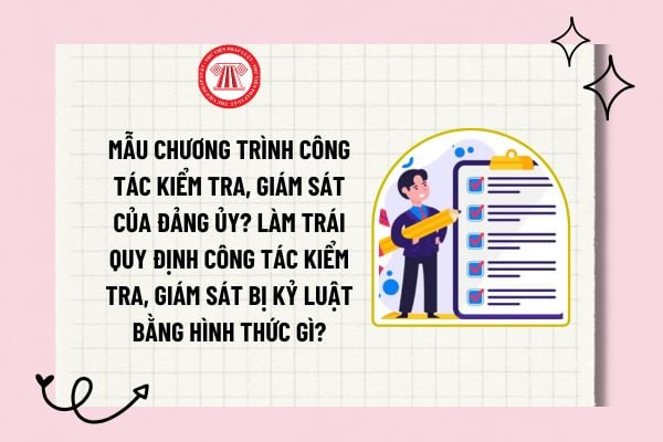 Mẫu chương trình công tác kiểm tra, giám sát của Đảng ủy? Làm trái quy định công tác kiểm tra, giám sát bị kỷ luật bằng hình thức gì?