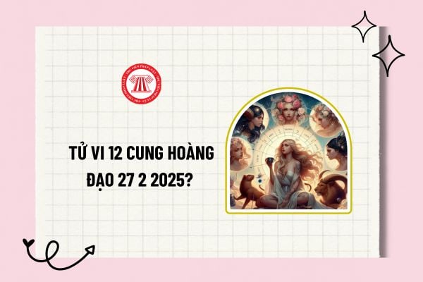 Tử vi 12 cung hoàng đạo 27 2 2025? 12 cung hoàng đạo hôm nay 27 2 2025? Tử vi 12 cung hoàng đạo?