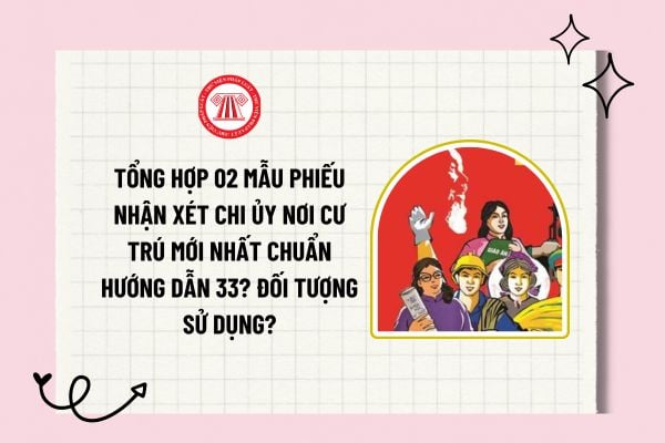 Tổng hợp 02 mẫu phiếu nhận xét chi ủy nơi cư trú mới nhất chuẩn Hướng dẫn 33? Đối tượng sử dụng 02 mẫu phiếu nhận xét chi ủy nơi cư trú?