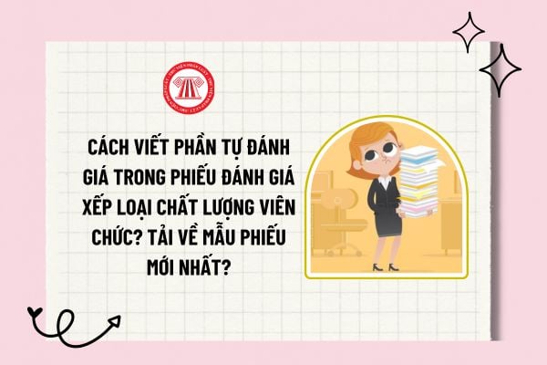 Cách viết phần tự đánh giá trong phiếu đánh giá xếp loại chất lượng viên chức? Mẫu phiếu đánh giá xếp loại chất lượng viên chức mới nhất?