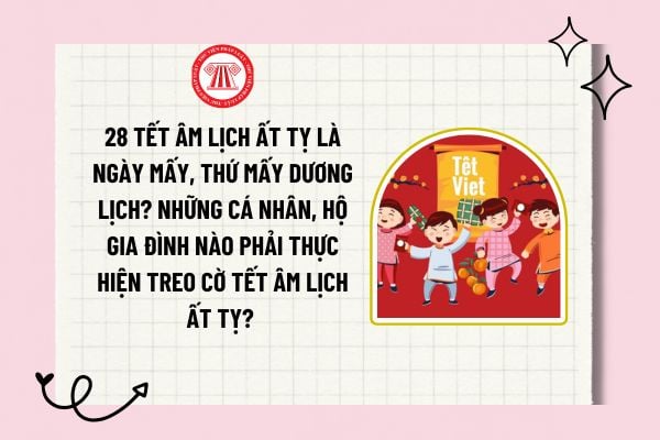 28 Tết Âm lịch Ất Tỵ là ngày mấy, thứ mấy dương lịch? Những cá nhân, hộ gia đình nào phải thực hiện treo cờ Tết Âm lịch Ất Tỵ? 