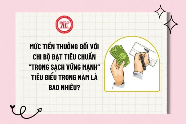 Mức tiền thưởng đối với chi bộ đạt tiêu chuẩn “Trong sạch vững mạnh” tiêu biểu trong năm là bao nhiêu?