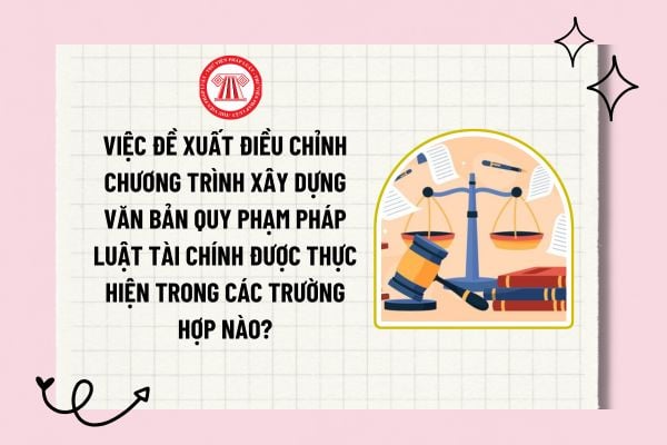 Việc đề xuất điều chỉnh chương trình xây dựng văn bản quy phạm pháp luật tài chính được thực hiện trong các trường hợp nào?