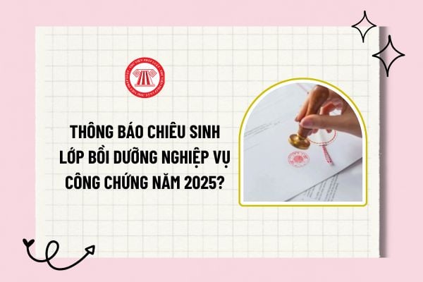 Thông báo chiêu sinh Lớp bồi dưỡng nghiệp vụ công chứng năm 2025 tại Hà Nội? Đối tượng và số lượng chiêu sinh? 