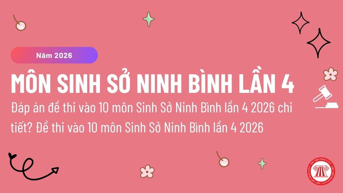 Đáp án đề thi vào 10 môn Sinh Sở Ninh Bình lần 4 2026 chi tiết? Đề thi vào 10 môn Sinh Sở Ninh Bình lần 4 2026 ra sao?