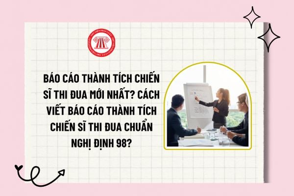 Báo cáo thành tích Chiến sĩ thi đua mới nhất? Cách viết báo cáo thành tích Chiến sĩ thi đua chuẩn Nghị định 98?