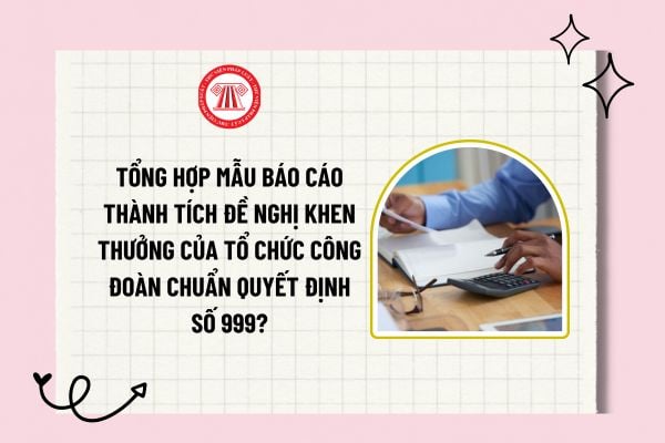 Tổng hợp mẫu báo cáo thành tích đề nghị khen thưởng của tổ chức Công đoàn chuẩn Quyết định số 999?