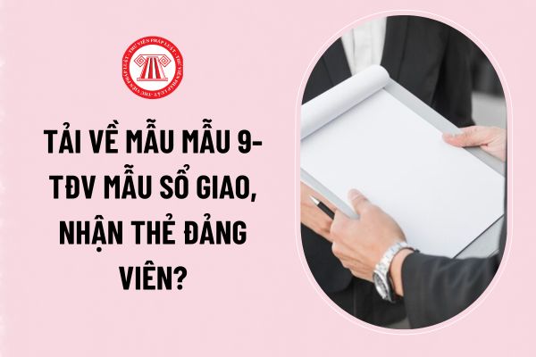 Tải về mẫu Mẫu 9-TĐV mẫu sổ giao, nhận thẻ đảng viên? Quản lý thẻ đảng viên được quy định như thế nào?