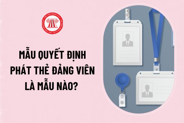 Mẫu quyết định phát thẻ đảng viên là mẫu nào? Tải về file word mẫu quyết định phát thẻ đảng viên?