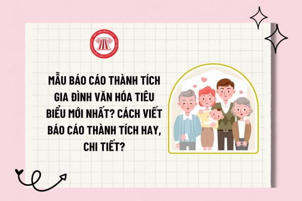 Mẫu báo cáo thành tích gia đình văn hóa tiêu biểu mới nhất? Cách viết báo cáo thành tích hay, chi tiết?