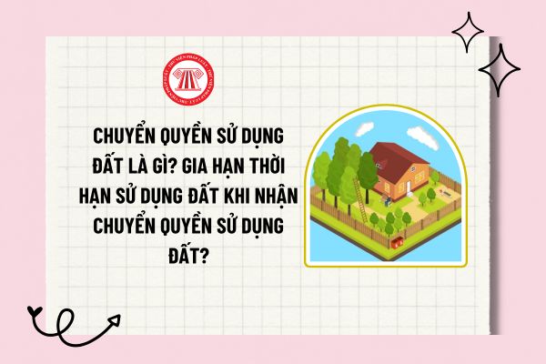 Chuyển quyền sử dụng đất là gì? Gia hạn thời hạn sử dụng đất khi nhận chuyển quyền sử dụng đất?