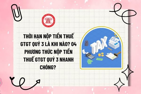 Thời hạn nộp tiền thuế GTGT quý 3 là khi nào? Có thể gia hạn thời hạn nộp tiền thuế GTGT quý 3 không? 