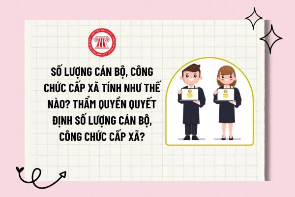 Số lượng cán bộ, công chức cấp xã tính như thế nào? Thẩm quyền quyết định số lượng cán bộ, công chức cấp xã?