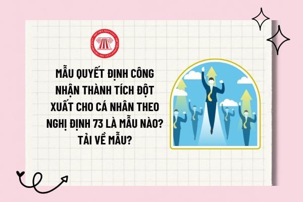 Mẫu quyết định công nhận thành tích đột xuất cho cá nhân theo Nghị định 73 là mẫu nào? Tải về? 