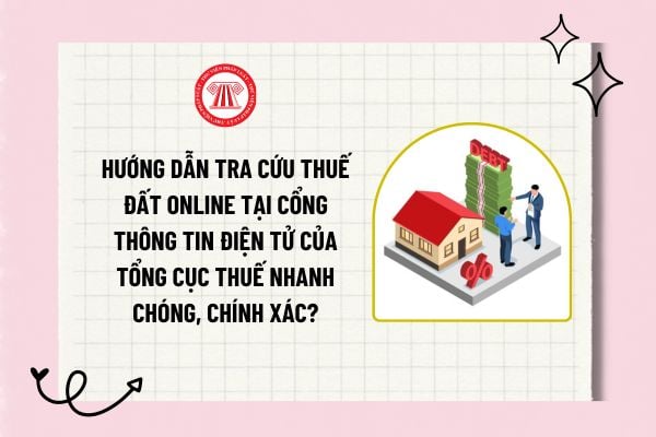 Hướng dẫn tra cứu thuế đất online tại Cổng thông tin điện tử của Tổng cục thuế nhanh chóng, chính xác?