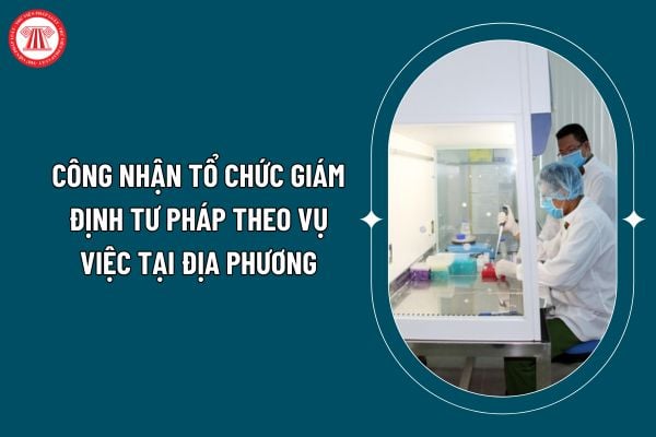 Công nhận tổ chức giám định tư pháp theo vụ việc tại địa phương theo Thông tư 03/2025 như thế nào? (Hình từ internet)