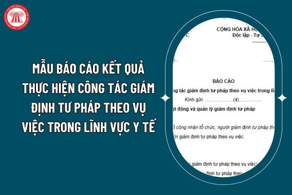 Mẫu báo cáo kết quả thực hiện công tác giám định tư pháp theo vụ việc trong lĩnh vực y tế theo Thông tư 03/2025 ra sao? (Hình từ internet)