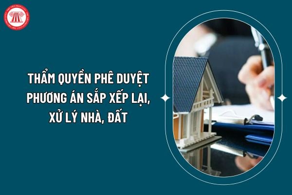 Thẩm quyền phê duyệt phương án sắp xếp lại, xử lý nhà, đất theo Nghị định 03/2025 như thế nào? (Hình từ internet)