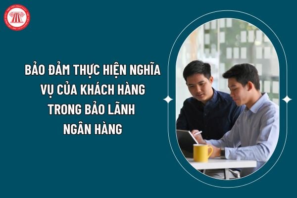 Bảo đảm thực hiện nghĩa vụ của khách hàng trong bảo lãnh ngân hàng theo Thông tư 61/2024 thế nào? (Hình từ internet)