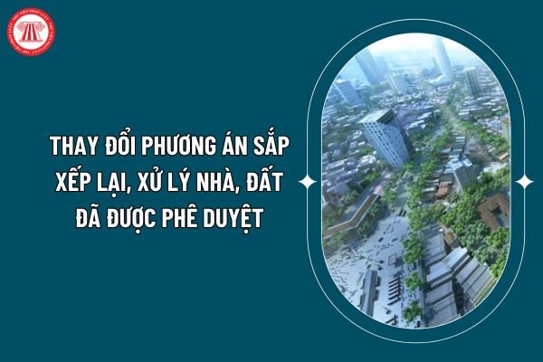 Việc thay đổi phương án sắp xếp lại, xử lý nhà, đất đã được phê duyệt được quy định thế nào theo Nghị định 03/2025? (Hình từ internet)