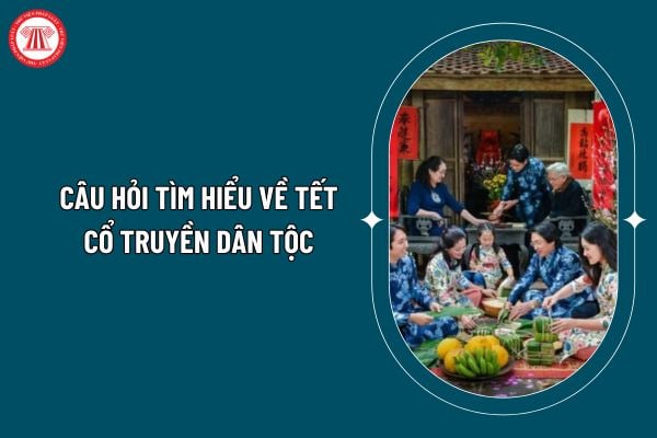 Câu hỏi tìm hiểu về Tết cổ truyền dân tộc hay, chọn lọc? Tổng hợp các câu hỏi tìm hiểu về Tết cổ truyền dân tộc? (Hình từ internet)