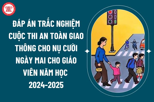 Đáp án trắc nghiệm cuộc thi An toàn giao thông cho nụ cười ngày mai cho giáo viên năm học 2024-2025? (Ảnh từ internet)