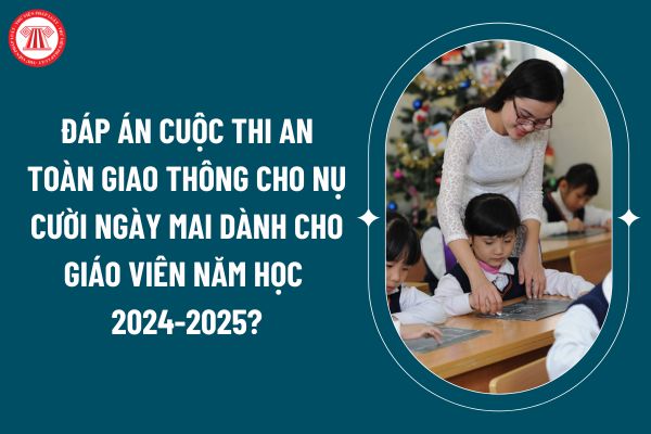 Đáp án cuộc thi An toàn giao thông cho nụ cười ngày mai dành cho giáo viên năm học 2024-2025 mới nhất? (Ảnh từ internet)